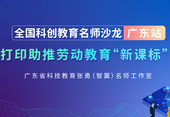 3D打印助推劳动教育“新课标”落地丨全国科创教育名师公益沙龙(广东站)顺利举办